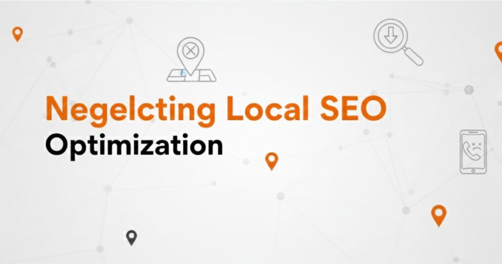 Neglecting Local SEO Optimization